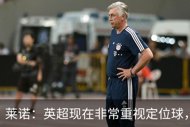 莱诺：英超现在非常重视定位球，门将在防守时将会面对更强的对抗