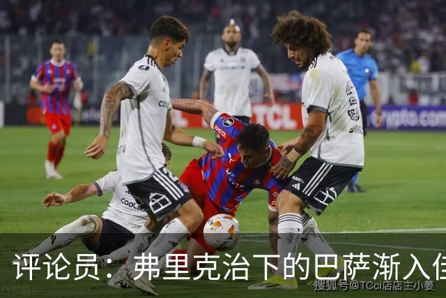评论员：弗里克治下的巴萨渐入佳境，无论谁上场球队都运转自如