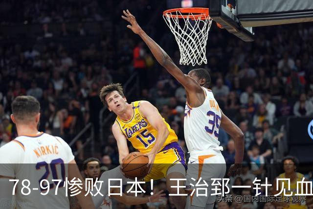 78-97惨败日本！王治郅一针见血大实话：球员真不缺拼劲，只是实打实打不过