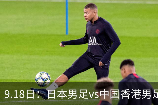 9.18日：日本男足vs中国香港男足日本派出了U21参加亚运会