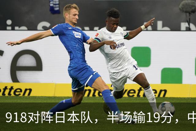 918对阵日本队，半场输19分，中国男篮危险，3人低迷，2短板拉胯